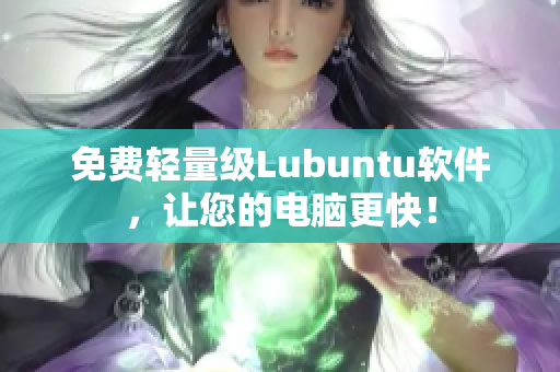 免费轻量级Lubuntu软件，让您的电脑更快！