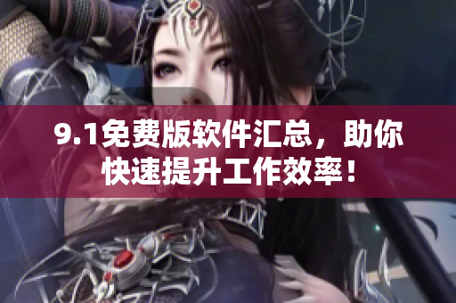 9.1免费版软件汇总，助你快速提升工作效率！
