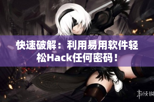 快速破解：利用易用软件轻松Hack任何密码！
