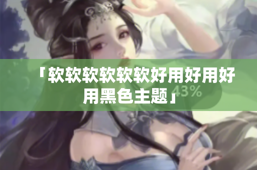 「软软软软软软好用好用好用黑色主题」