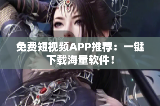 免费短视频APP推荐：一键下载海量软件！