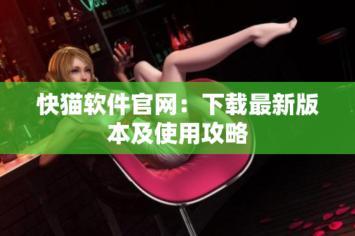 快猫软件官网：下载最新版本及使用攻略