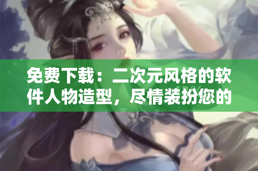 免费下载：二次元风格的软件人物造型，尽情装扮您的电脑！