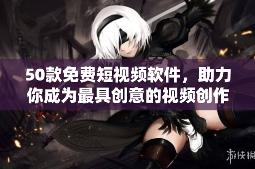 50款免费短视频软件，助力你成为最具创意的视频创作者！