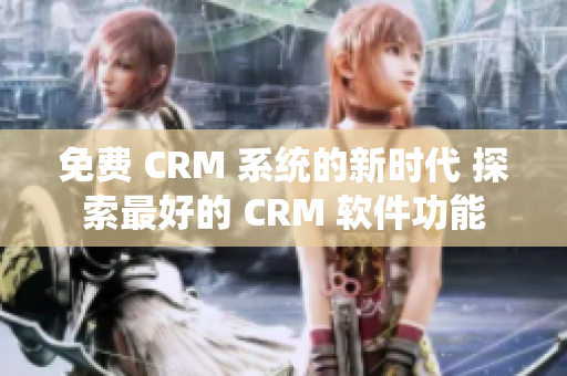 免费 CRM 系统的新时代 探索最好的 CRM 软件功能