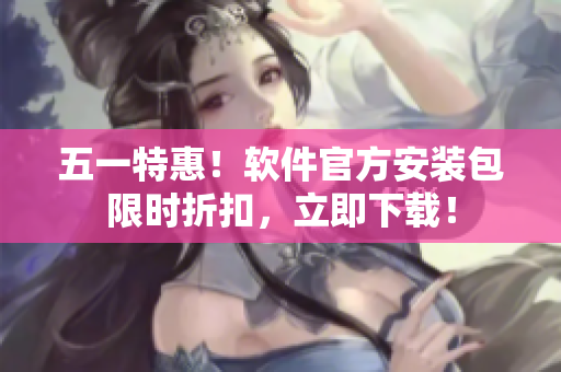 五一特惠！软件官方安装包限时折扣，立即下载！