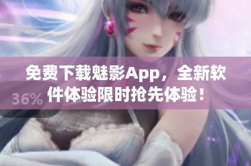 免费下载魅影App，全新软件体验限时抢先体验！
