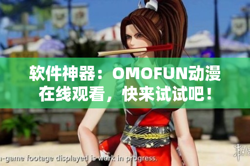 软件神器：OMOFUN动漫在线观看，快来试试吧！