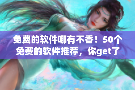 免费的软件哪有不香！50个免费的软件推荐，你get了吗？