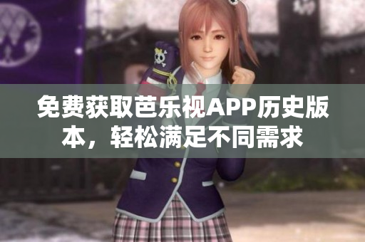 免费获取芭乐视APP历史版本，轻松满足不同需求