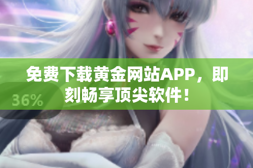 免费下载黄金网站APP，即刻畅享顶尖软件！