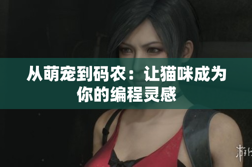 从萌宠到码农：让猫咪成为你的编程灵感