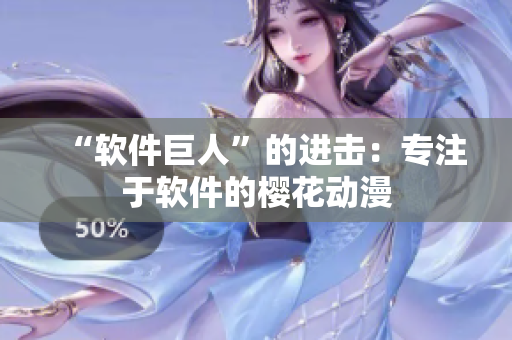 “软件巨人”的进击：专注于软件的樱花动漫
