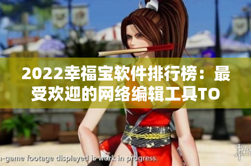 2022幸福宝软件排行榜：最受欢迎的网络编辑工具TOP10