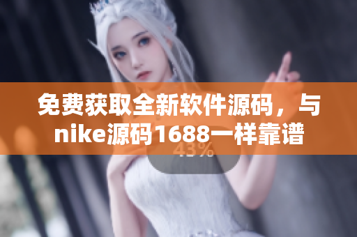 免费获取全新软件源码，与nike源码1688一样靠谱