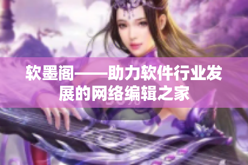 软墨阁——助力软件行业发展的网络编辑之家