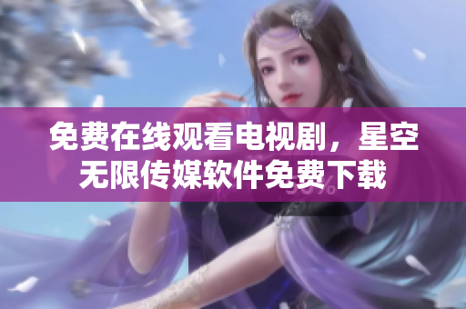 免费在线观看电视剧，星空无限传媒软件免费下载