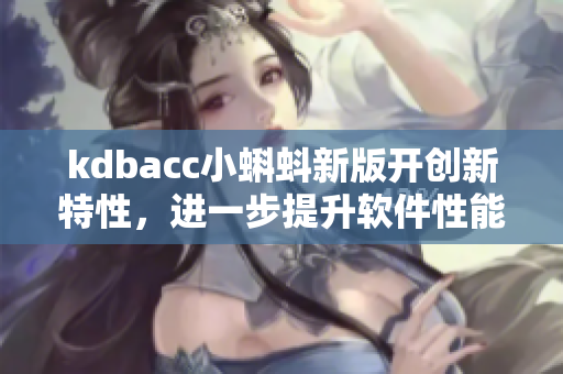 kdbacc小蝌蚪新版开创新特性，进一步提升软件性能