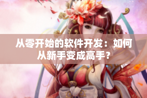 从零开始的软件开发：如何从新手变成高手？