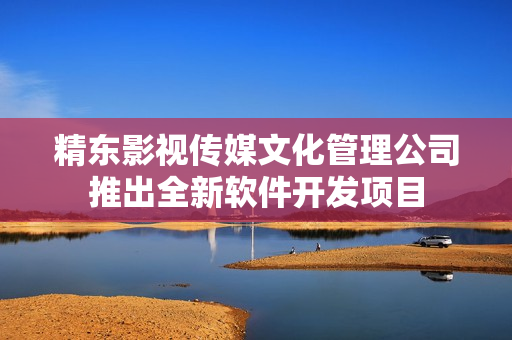 精东影视传媒文化管理公司推出全新软件开发项目