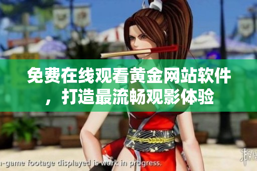 免费在线观看黄金网站软件，打造最流畅观影体验