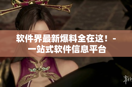 软件界最新爆料全在这！- 一站式软件信息平台