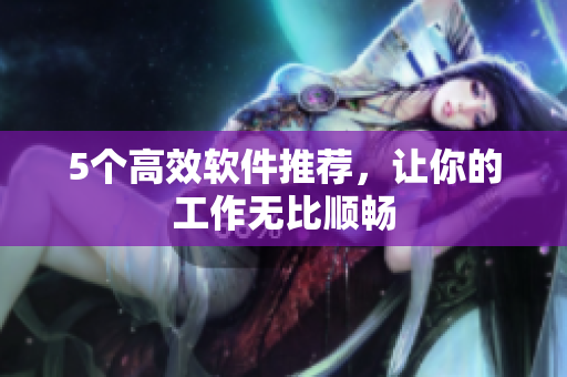 5个高效软件推荐，让你的工作无比顺畅