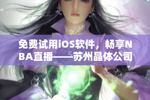 免费试用iOS软件，畅享NBA直播——苏州晶体公司推出新计划