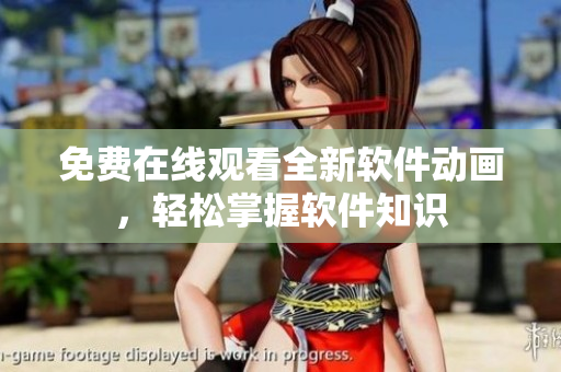 免费在线观看全新软件动画，轻松掌握软件知识