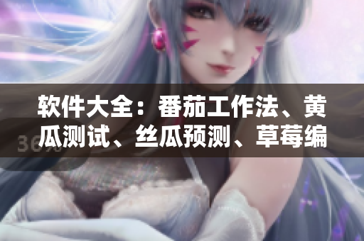 软件大全：番茄工作法、黄瓜测试、丝瓜预测、草莓编程和秋葵设计