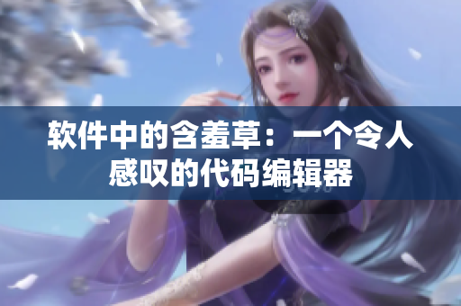 软件中的含羞草：一个令人感叹的代码编辑器