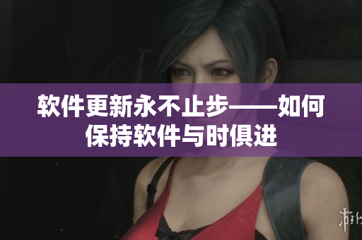 软件更新永不止步——如何保持软件与时俱进
