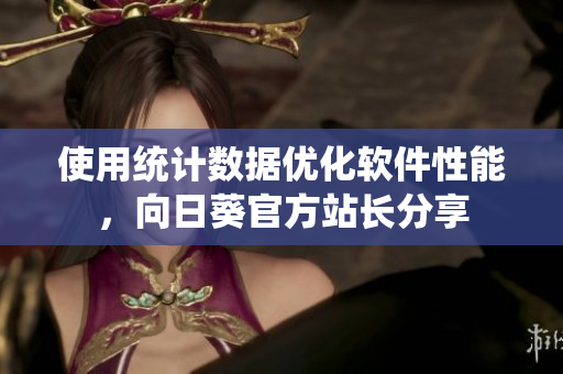使用统计数据优化软件性能，向日葵官方站长分享