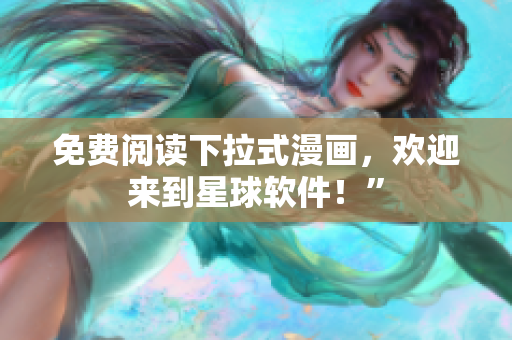 免费阅读下拉式漫画，欢迎来到星球软件！”