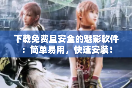 下载免费且安全的魅影软件：简单易用，快速安装！