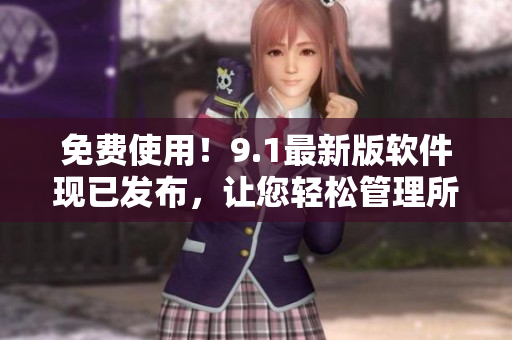 免费使用！9.1最新版软件现已发布，让您轻松管理所有任务