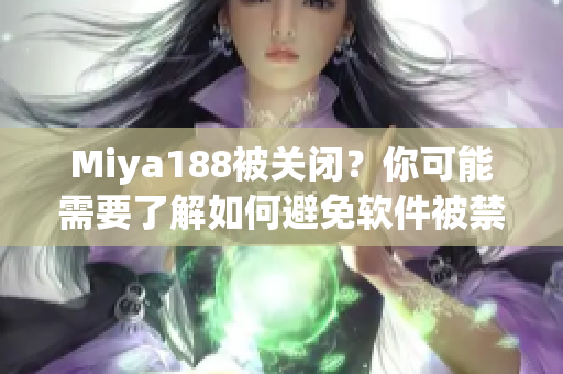 Miya188被关闭？你可能需要了解如何避免软件被禁封