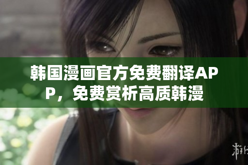 韩国漫画官方免费翻译APP，免费赏析高质韩漫