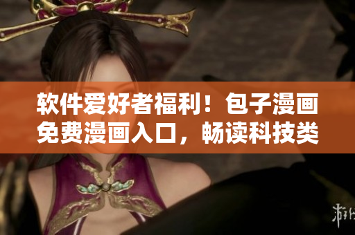 软件爱好者福利！包子漫画免费漫画入口，畅读科技类漫画！