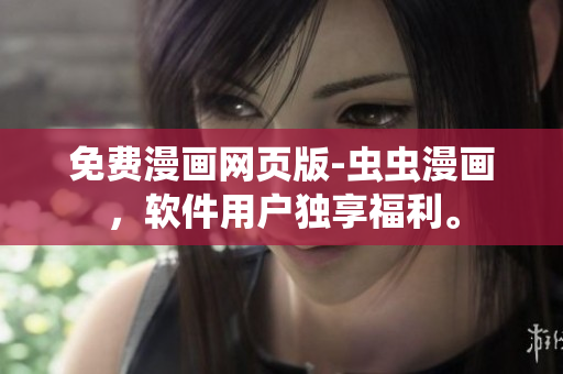免费漫画网页版-虫虫漫画，软件用户独享福利。