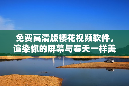 免费高清版樱花视频软件，渲染你的屏幕与春天一样美好