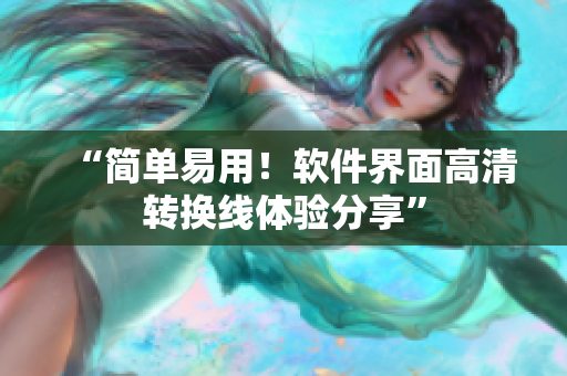 “简单易用！软件界面高清转换线体验分享”