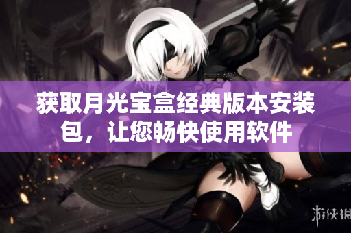 获取月光宝盒经典版本安装包，让您畅快使用软件