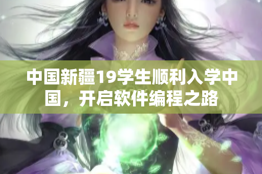 中国新疆19学生顺利入学中国，开启软件编程之路