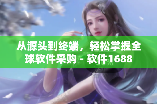从源头到终端，轻松掌握全球软件采购 - 软件1688
