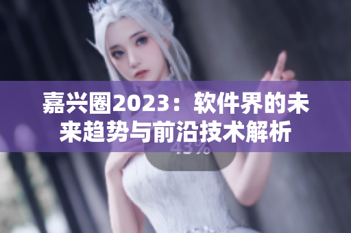嘉兴圈2023：软件界的未来趋势与前沿技术解析