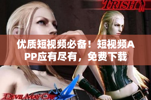 优质短视频必备！短视频APP应有尽有，免费下载