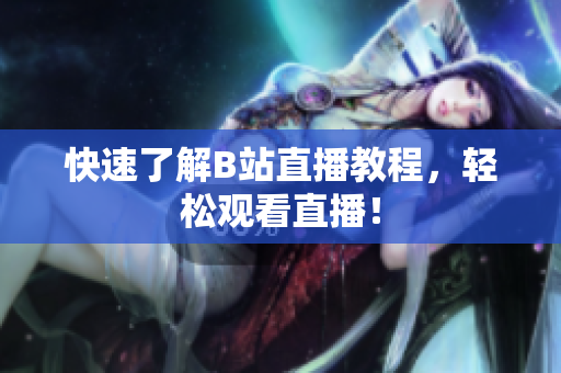 快速了解B站直播教程，轻松观看直播！