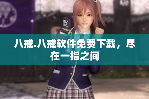 八戒.八戒软件免费下载，尽在一指之间
