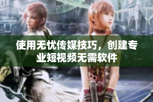 使用无忧传媒技巧，创建专业短视频无需软件